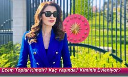 Ecem Toplar Kimdir? Kaç Yaşında? Kiminle Evleniyor?