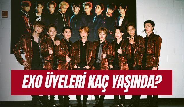 Exo Üyeleri Yaşları Kaç? Ünlü Kore Grubu Hakkında Bilgiler!