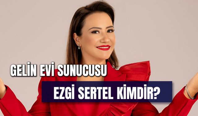 Ezgi Sertel Kimdir? Gelin Evi Sunucusu Kaç Yaşında?