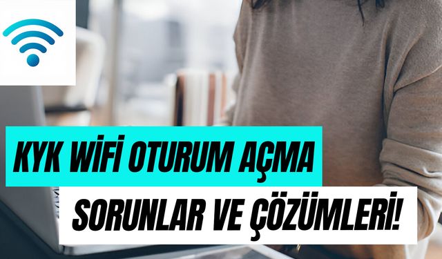 KYK Wifi Oturum Açma Adımları: Nasıl Açılır? Çeşitli Sorunlar ve Çözümleri