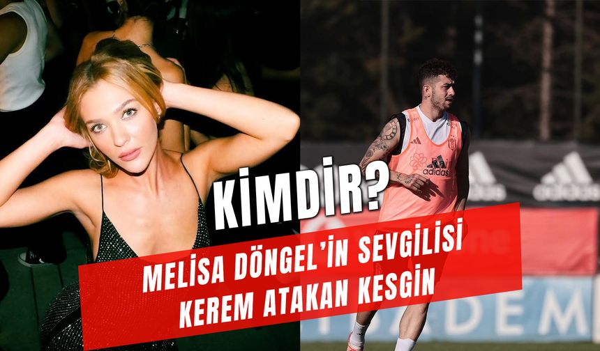 Kerem Atakan Kesgin Kaç Yaşında? Melisa Döngel’in Sevgilisi Kim?